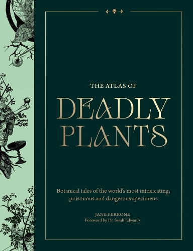 Atlas of Deadly Plants: Botanical Tales of the Worlds Most Intoxicating, Poisonous and Dangerous Specimens