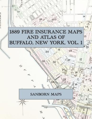  1889 Fire Insurance Maps and Atlas of Buffalo, New York, Volume 1: The Complete Sanborn Fire...
