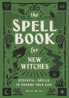 Spell Book for New Witches, The: Essential Spells to Change Your Life