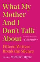 What My Mother and I Don't Talk About: Fifteen Writers Break the Silence: Volume 1