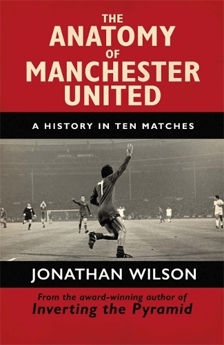 Anatomy of Manchester United, The: A History in Ten Matches