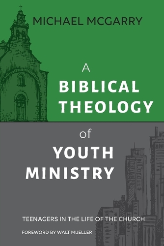 Biblical Theology of Youth Ministry, A: Teenagers in The Life of The Church