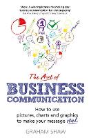  Art of Business Communication, The: How to use pictures, charts and graphics to make your message...