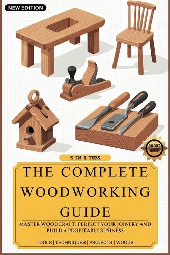 Complete Woodworking Guide, The: Master Woodcraft, Perfect Your Joinery, and Build a Profitable Business ( Easy...