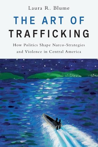 Art of Trafficking, The: How Politics Shape Narco-Strategies and Violence in Central America