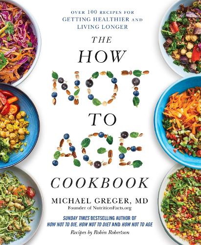 How Not to Age Cookbook, The: Over 100 Recipes for Getting Healthier and Living Longer